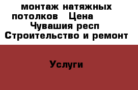 монтаж натяжных потолков › Цена ­ 200 - Чувашия респ. Строительство и ремонт » Услуги   